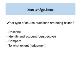 What type of source questions are being asked?
- Describe
- Identify and account (perspective)
- Compare
- To what extent (judgement)
Source Questions
 