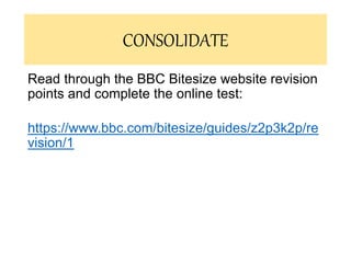 Read through the BBC Bitesize website revision
points and complete the online test:
https://www.bbc.com/bitesize/guides/z2p3k2p/re
vision/1
CONSOLIDATE
 