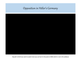Opposition in Hitler’s Germany
Stop @ 11:30 (if you want to watch more you can but it is focused on WW2 which is not in the syllabus)
 