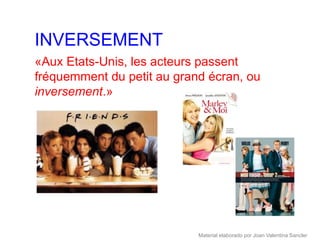 INVERSEMENT
«Aux Etats-Unis, les acteurs passent
fréquemment du petit au grand écran, ou
inversement.»




                            Material elaborado por Joan Valentina Sancler
 