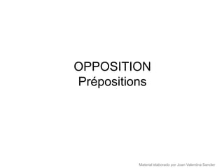 OPPOSITION
Prépositions




          Material elaborado por Joan Valentina Sancler
 