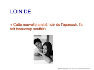 LOIN DE

« Cette nouvelle amitié, loin de l’épanouir, l’a
fait beaucoup souffrir».




                               Material elaborado por Joan Valentina Sancler
 