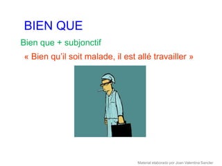 BIEN QUE
Bien que + subjonctif
« Bien qu’il soit malade, il est allé travailler »




                                 Material elaborado por Joan Valentina Sancler
 
