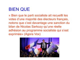 BIEN QUE
« Bien que le parti socialiste ait recueilli les
votes d’une majorité des électeurs français,
notons que c’est davantage une sanction du
bilan de Nicolas Sarkozy qu’une réelle
adhésion au programme socialiste qui s’est
exprimée» (Agora Vox)
 