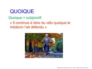QUOIQUE
Quoique + subjonctif
 « Il continue à faire du vélo quoique le
 médecin l’ait défendu »




                                Material elaborado por Joan Valentina Sancler
 