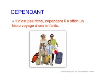 CEPENDANT
« Il n’est pas riche, cependant il a offert un
beau voyage à ses enfants.




                               Material elaborado por Joan Valentina Sancler
 