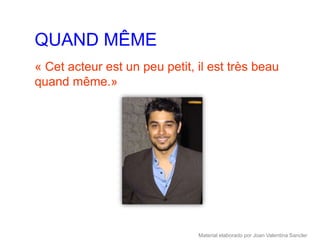 QUAND MÊME
« Cet acteur est un peu petit, il est très beau
quand même.»




                               Material elaborado por Joan Valentina Sancler
 