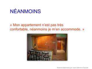 NÉANMOINS

« Mon appartement n’est pas très
confortable, néanmoins je m’en accommode. »




                           Material elaborado por Joan Valentina Sancler
 
