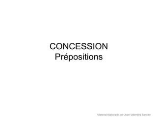 CONCESSION
 Prépositions




          Material elaborado por Joan Valentina Sancler
 