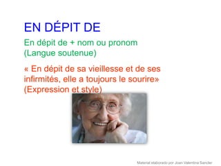 EN DÉPIT DE
En dépit de + nom ou pronom
(Langue soutenue)
« En dépit de sa vieillesse et de ses
infirmités, elle a toujours le sourire»
(Expression et style)




                                Material elaborado por Joan Valentina Sancler
 