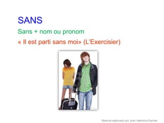 SANS
Sans + nom ou pronom
« Il est parti sans moi» (L’Exercisier)




                               Material elaborado por Joan Valentina Sancler
 