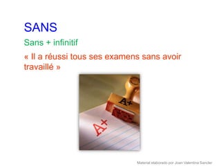 SANS
Sans + infinitif
« Il a réussi tous ses examens sans avoir
travaillé »




                             Material elaborado por Joan Valentina Sancler
 