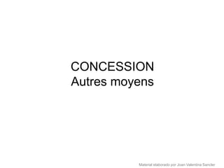 CONCESSION
Autres moyens




          Material elaborado por Joan Valentina Sancler
 