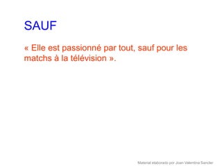 SAUF
« Elle est passionné par tout, sauf pour les
matchs à la télévision ».




                              Material elaborado por Joan Valentina Sancler
 