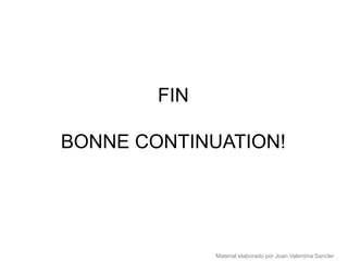 FIN

BONNE CONTINUATION!




              Material elaborado por Joan Valentina Sancler
 