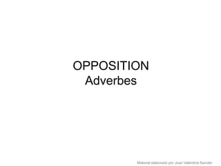 OPPOSITION
 Adverbes




        Material elaborado por Joan Valentina Sancler
 