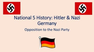 National 5 History: Hitler & Nazi
Germany
Opposition to the Nazi Party
 