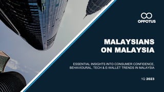 1
MALAYSIANS
ON MALAYSIA
ESSENTIAL INSIGHTS INTO CONSUMER CONFIDENCE,
BEHAVIOURAL, TECH & E-WALLET TRENDS IN MALAYSIA
1Q 2023
 