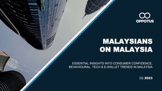 1
MALAYSIANS
ON MALAYSIA
ESSENTIAL INSIGHTS INTO CONSUMER CONFIDENCE,
BEHAVIOURAL, TECH & E-WALLET TRENDS IN MALAYSIA
2Q 2023
 