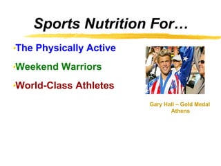 Sports Nutrition For…
The Physically Active
Weekend Warriors
World-Class Athletes
                        Gary Hall – Gold Medal
                               Athens
 