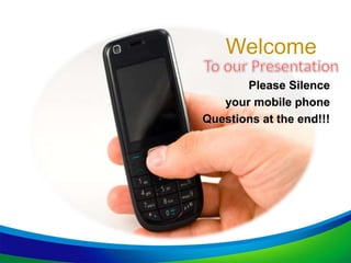 Welcome
Please Silence
your mobile phone
Questions at the end!!!
 
