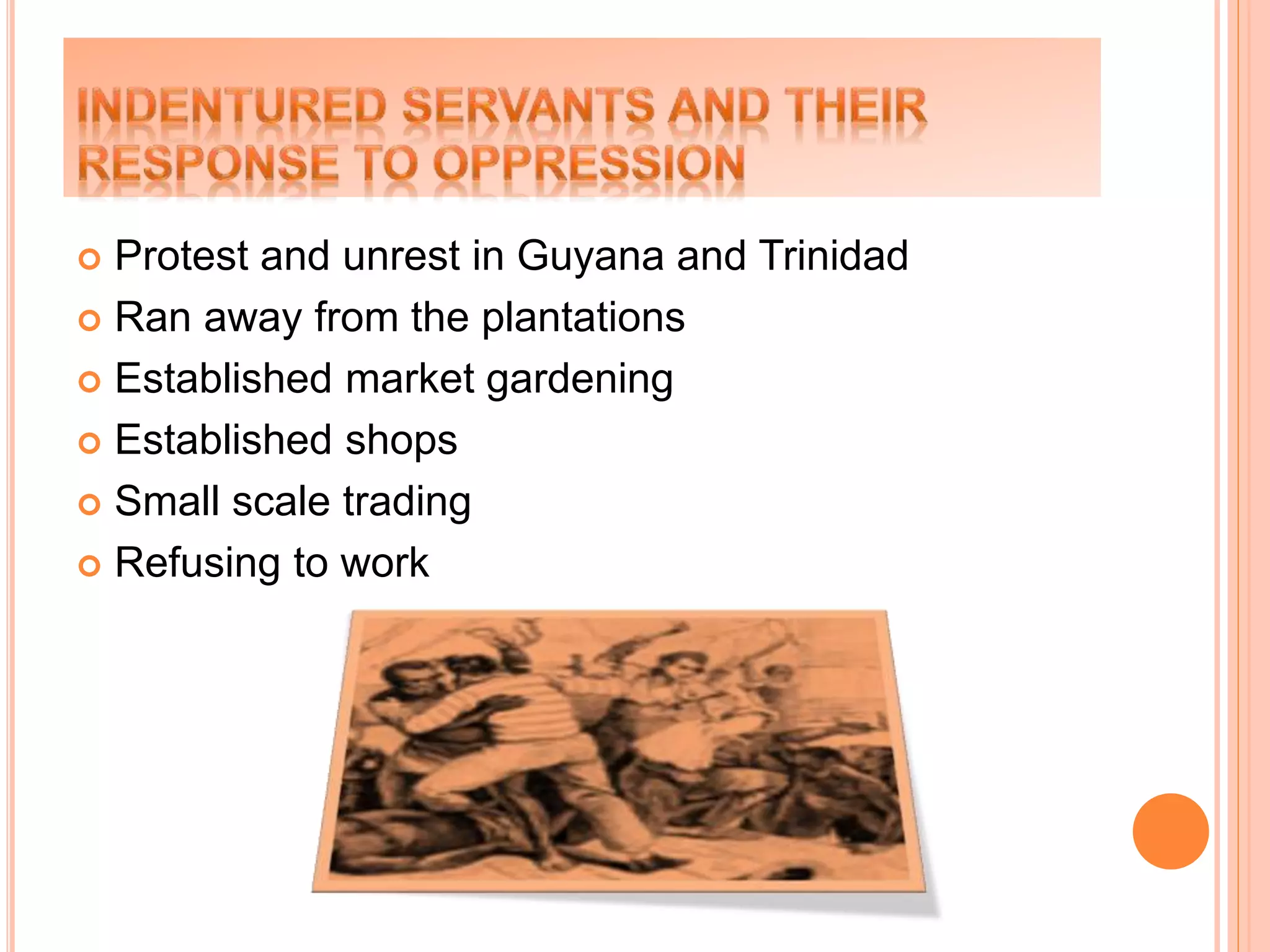  Protest and unrest in Guyana and Trinidad
 Ran away from the plantations
 Established market gardening
 Established shops
 Small scale trading
 Refusing to work
 