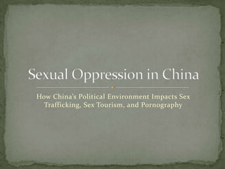 How China’s Political Environment Impacts Sex
Trafficking, Sex Tourism, and Pornography
 