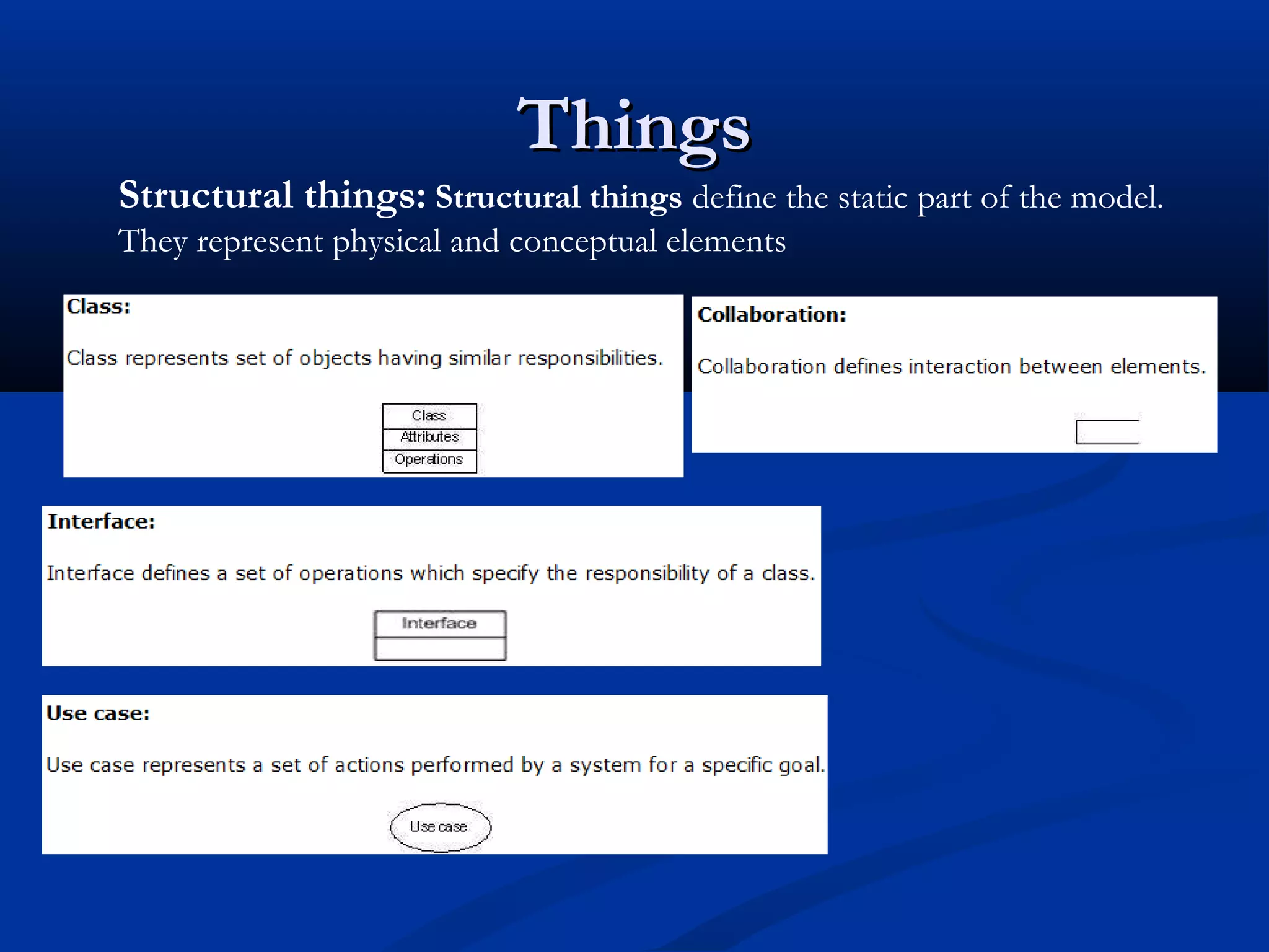 ThingsThings
Structural things: Structural things define the static part of the model.
They represent physical and conceptual elements
 