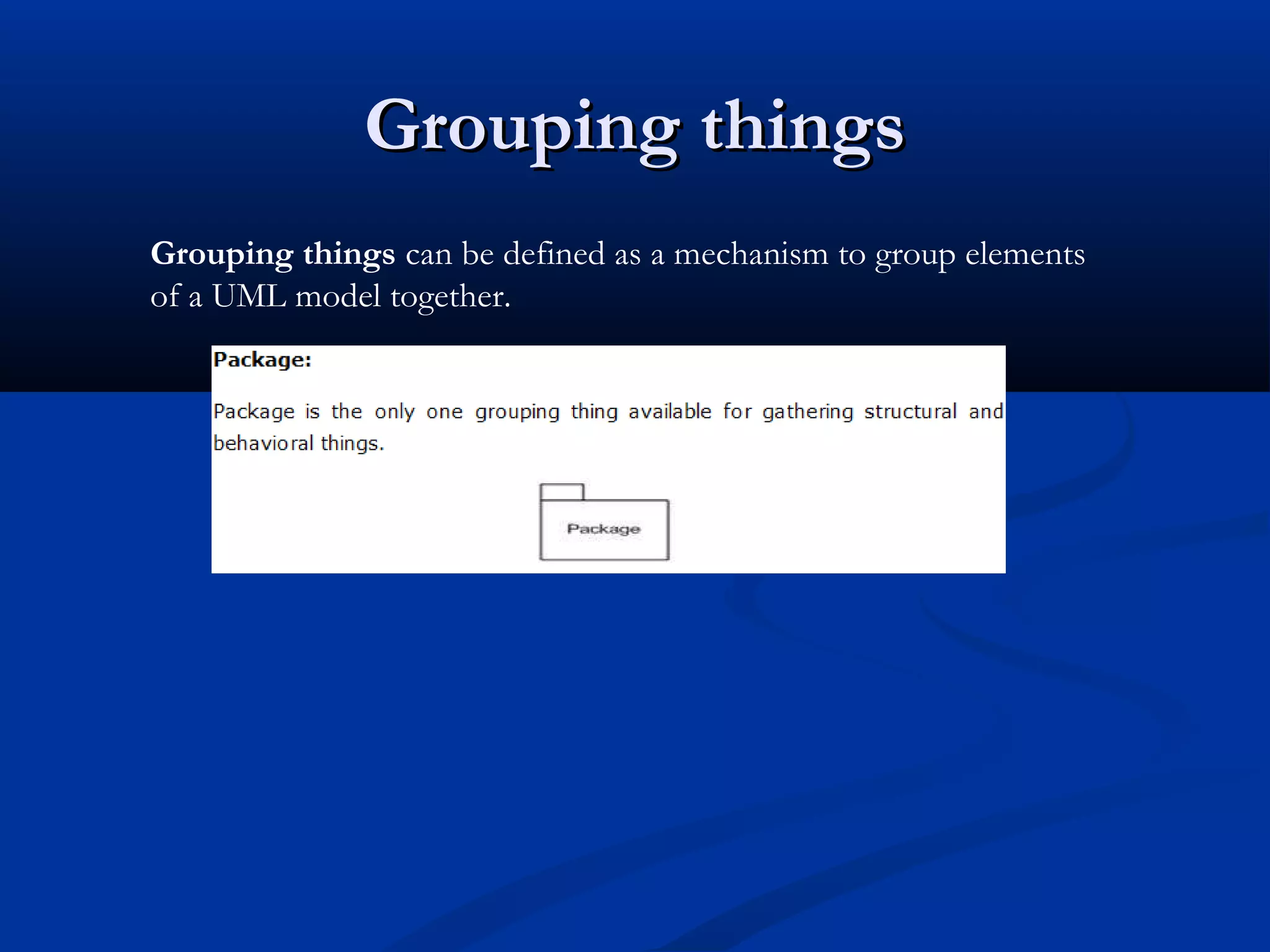 Grouping thingsGrouping things
Grouping things can be defined as a mechanism to group elements
of a UML model together.
 