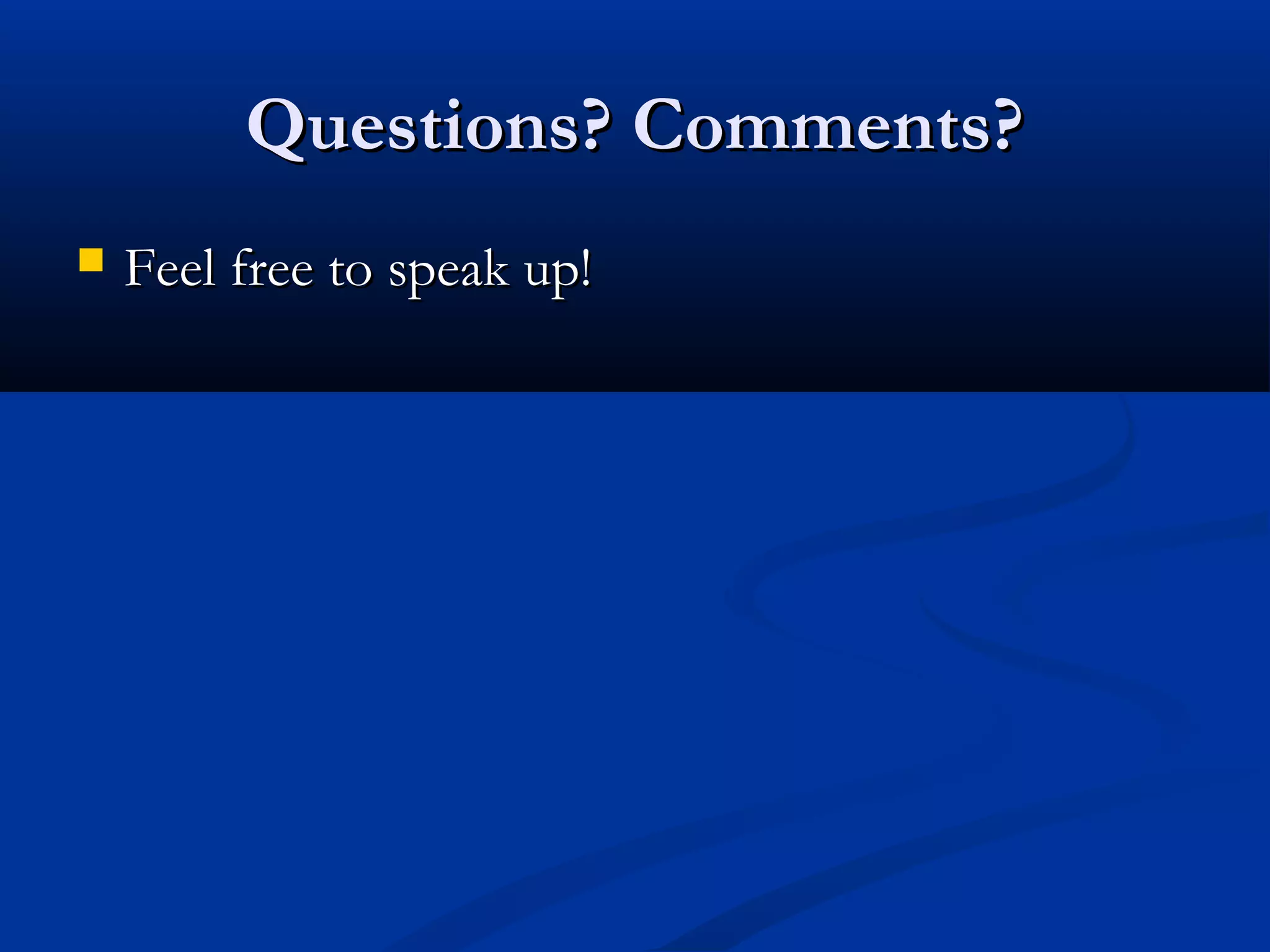 Questions? Comments?Questions? Comments?
 Feel free to speak up!Feel free to speak up!
 