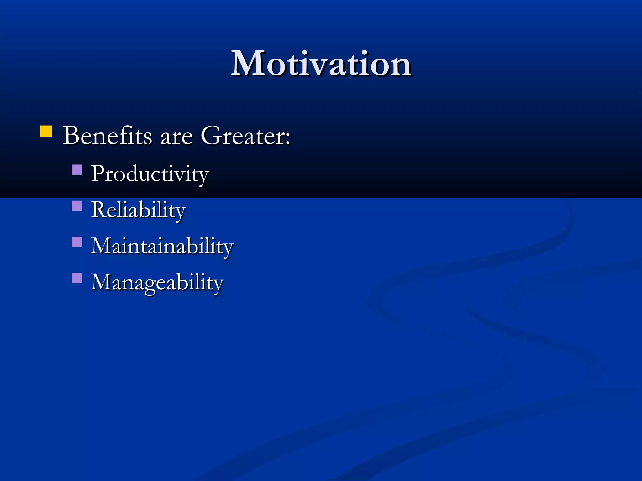 MotivationMotivation
 Benefits are Greater:Benefits are Greater:
 ProductivityProductivity
 ReliabilityReliability
 MaintainabilityMaintainability
 ManageabilityManageability
 