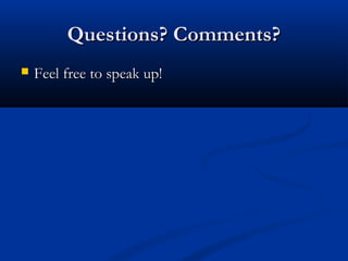 Questions? Comments?Questions? Comments?
 Feel free to speak up!Feel free to speak up!
 