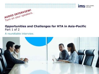 1
Opportunities and Challenges for HTA in Asia-Pacific
Part 1 of 2
A roundtable interview.
AUDIO INTERVIEW!
Turn on your speakers.
 