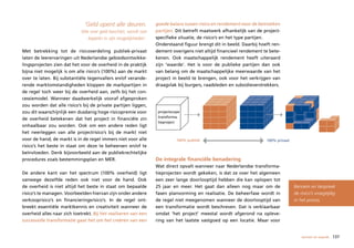 ‘Geld opent alle deuren.            goede balans tussen risico en rendement voor de betrokken
                            Wie over geld beschikt, wordt niet    partijen. Dit betreft maatwerk afhankelijk van de project-
                                beperkt in zijn mogelijkheden’.   specifieke situatie, de risico’s en het type partijen.
                                                                  Onderstaand figuur brengt dit in beeld. Daarbij hoeft ren-
Met betrekking tot de risicoverdeling publiek-privaat             dement overigens niet altijd financieel rendement te bete-
laten de leerervaringen uit Nederlandse gebiedsontwikke-          kenen. Ook maatschappelijk rendement heeft uiteraard
lingsprojecten zien dat het voor de overheid in de praktijk       zijn ‘waarde’. Het is voor de publieke partijen dan ook
bijna niet mogelijk is om alle risico’s (100%) aan de markt       van belang om de maatschappelijke meerwaarde van het
over te laten. Bij substantiële tegenvallers en/of verande-       project in beeld te brengen, ook voor het verkrijgen van
rende marktomstandigheden kloppen de markpartijen in              draagvlak bij burgers, raadsleden en subsidieverstrekkers.
de regel toch weer bij de overheid aan, zelfs bij het con-
cessiemodel. Wanneer daadwerkelijk vooraf afgesproken
zou worden dat alle risico’s bij de private partijen liggen,
zou dit waarschijnlijk een dusdanig hoge risicopremie voor         projectscope
                                                                   transforma-
de overheid betekenen dat het project in financiële zin
                                                                   tieproject
onhaalbaar zou worden. Ook om een andere reden ligt
het neerleggen van alle projectrisico’s bij de markt niet
voor de hand; de markt is in de regel immers niet voor alle                  100% publiek                            100% privaat
risico’s het beste in staat om deze te beheersen en/of te
beïnvloeden. Denk bijvoorbeeld aan de publiekrechtelijke
procedures zoals bestemmingsplan en MER.                          De integrale financiële benadering
                                                                  Wat direct opvalt wanneer naar Nederlandse transforma-
De andere kant van het spectrum (100% overheid) ligt              tieprojecten wordt gekeken, is dat ze over het algemeen
vanwege dezelfde reden ook niet voor de hand. Ook                 een zeer lange doorlooptijd hebben die kan oplopen tot
de overheid is niet altijd het beste in staat om bepaalde         25 jaar en meer. Het gaat dan alleen nog maar om de               Benoem en bespreek
risico’s te managen. Voorbeelden hiervan zijn onder andere        fasen planvorming en realisatie. De beheerfase wordt in           de risico’s vroegtijdig
verkooprisico’s en financieringsrisico’s. In de regel ont-        de regel niet meegenomen wanneer de doorlooptijd van              in het proces.
breekt essentiële marktkennis en creativiteit wanneer de          een transformatie wordt beschreven. Dat is verklaarbaar
overheid alles naar zich toetrekt. Bij het realiseren van een     omdat ‘het project’ meestal wordt afgerond na opleve-
succesvolle transformatie gaat het om het creëren van een         ring van het laatste vastgoed op een locatie. Maar voor


                                                                                                                                        wensen en waarde   137
 