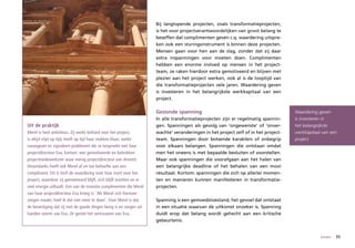 Bij langlopende projecten, zoals transformatieprojecten,
                                                                       is het voor projectverantwoordelijken van groot belang te
                                                                       beseffen dat complimenten geven c.q. waardering uitspre-
                                                                       ken ook een sturingsinstrument is binnen deze projecten.
                                                                       Mensen gaan voor hen aan de slag, zonder dat zij daar
                                                                       extra inspanningen voor moeten doen. Complimenten
                                                                       hebben een enorme invloed op mensen in het project-
                                                                       team, ze raken hierdoor extra gemotiveerd en blijven met
                                                                       plezier aan het project werken, ook al is de looptijd van
                                                                       die transformatieprojecten vele jaren. Waardering geven
                                                                       is investeren in het belangrijkste werkkapitaal van een
                                                                       project.

                                                                       Gezonde spanning                                               Waardering geven
                                                                       In alle transformatieprojecten zijn er regelmatig spannin-     is investeren in
Uit de praktijk                                                        gen. Spanningen als gevolg van ‘ongewenste’ of ‘onver-         het belangrijkste
Merel is heel ambitieus. Zij werkt keihard voor het project,           wachte’ veranderingen in het project zelf of in het project-   werkkapitaal van een
is altijd stipt op tijd, heeft op tijd haar stukken klaar, werkt       team. Spanningen door botsende karakters of onbegrip           project.
nauwgezet en signaleert problemen die ze bespreekt met haar            voor elkaars belangen. Spanningen die ontstaan omdat
projectdirecteur Eva, kortom: een gemotiveerde en betrokken            men het oneens is met bepaalde besluiten of voorstellen.
projectmedewerkster waar menig projectdirecteur van droomt.            Maar ook spanningen die voorafgaan aan het halen van
Desondanks heeft ook Merel af en toe behoefte aan een                  een belangrijke deadline of het behalen van een mooi
compliment. Dit is toch de waardering voor haar inzet voor het         resultaat. Kortom: spanningen die zich op allerlei momen-
project, waardoor zij gemotiveerd blijft, zich blijft inzetten en er   ten en manieren kunnen manifesteren in transformatie-
veel energie uithaalt. Een van de mooiste complimenten die Merel       projecten.
van haar projectdirecteur Eva kreeg is: ‘Als Merel zich hierover
zorgen maakt, hoef ik dat niet meer te doen’. Voor Merel is dat        Spanning is een gemoedstoestand, het gevoel dat ontstaat
de bevestiging dat zij met de goede dingen bezig is en zorgen uit      in een situatie waarvan de uitkomst onzeker is. Spanning
handen neemt van Eva. Ze geniet het vertrouwen van Eva.                duidt erop dat belang wordt gehecht aan een kritische
                                                                       gebeurtenis.


                                                                                                                                                  binden   35
 