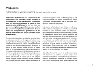 Verbinden
Het formaliseren van samenwerking                  door Math Feijen en Martie Jacobs



Verbinden is de harde kant van samenwerken: het               transformatieopgave in brede zin. Met als gevolg dat het
formaliseren van afspraken tussen publieke en                 transformatieproces kan worden ‘verstoord’ door allerlei
private partijen in een overeenkomst. Kenmerkend              ‘onvoorziene’ omstandigheden, die bij een goede voor-
voor een transformatieopgave is, naast de com-                bereiding zouden zijn voorkomen.
plexiteit, dat er altijd sprake is van een vorm van
samenwerking tussen publieke en private partijen.             Er bestaat een afhankelijkheid tussen binden en verbinden.
Die samenwerking kan tot stand komen door de                  In het verbinden ligt de primaire behoefte aan veiligheid
wens tot risico(ver)deling, grondpositie of het               besloten, die nodig is voor het werken aan vertrouwen.
gebruik willen maken van elkaars specifieke kennis            Deze zekerheid wordt geconcretiseerd door een contract
en kwaliteiten.                                               of overeenkomst waarin keurig wordt vastgelegd wie
                                                              waarvoor verantwoordelijk voor is, wie wat betaalt en het
Een samenwerkingsverband kan vrijwillig, vanzelfsprekend      liefst ook wat er moet gebeuren als partijen er niet uitko-
of gedwongen zijn. Een van de bepalende factoren hierin       men of als zich onverwachte gebeurtenissen voordoen. De
is de grondpositie. Als de private partijen nog geen grond-   neiging bestaat om dit in een zo vroeg mogelijk stadium
positie hebben ingenomen, hebben publieke partijen alle       te regelen. Dit geeft immers de gewenste duidelijkheid,
ruimte om zelf een ontwikkelingstrategie te bepalen en        lees veiligheid. Deze duidelijkheid is ook de afhankelijk-
daarbij de meest geschikte private partner(s) te zoeken.      heid omdat het eveneens de gewenste bewegingsruimte
Maar als er private partijen zijn die wel grondpositie in     beperkt om op veranderingen in te spelen.
het gebied hebben, betekent dit dat publieke partijen er
toe ‘veroordeeld’ zijn om met deze private partijen samen     Tijdens Transformatie ’08 is kwam uit een brainstormsessie
te werken. Gedwongen samenwerking dus. In dat geval           met deelnemers van publieke en private partijen naar
bestaat het risico dat de partijen veel te snel overgaan      voren dat het vroegtijdig juridificeren van een transforma-
tot het aangaan van een verbinding, zonder voldoende          tieproject onwenselijk is, omdat het als verkeerd signaal
tijd te hebben genomen om zich goed te verdiepen in de        in de richting van de partner wordt gezien. Daarnaast was


                                                                                                                            verbinden   45
 