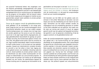 een proactief faciliterend beleid. Het zorgdragen voor       geschiedenis van het project in de stad. Terwijl het bij een
een blijvend aantrekkelijk vestigingsklimaat voor jonge      transformatieproces juist zeer waardevol kan zijn om de
mensen door bijvoorbeeld te voorzien in een bepaald type     opgave vanuit het verleden te bekijken. Het fundament
werkgelegenheid, dit ter voorkoming van het wegtrekken       voor de transformatie is in dat geval de oorspronkelijke
van de jongeren uit het gebied. Ook het bewust maken         kracht van een transformatiegebied.
van de lokale omgeving van de opgave en inzetten op een
gezamenlijke aanpak tussen publieke en private partijen      Het benutten van het DNA van het gebied, zoals om-
kan hierbij waardevol zijn.                                  schreven in het artikel ‘Behouden en benutten’, kan een
                                                             impuls zijn voor de ontwikkeling van een stad of van een
Focus op de opgave vanuit de gebiedskenmerken                regio. Kenmerken van het lokale verleden worden als            Transformeer oude
Zoals gebleken uit de voorbeelden in de vorige para-         uitgangspunt voor de ontwikkeling genomen en worden            waarden tot een
graaf vraagt de start van een transformatieopgave vanuit     zo een sterk onderdeel van de toekomst. Het maakt voor         nieuwe impuls voor
verschillende behoeften steeds om een andere aanpak.         de mate van sturing veel verschil of vanuit de opgave          het gebied.
Transformatieprocessen zijn complex door de hoge eisen       gezocht wordt naar een gebied met bepaalde kenmerken
die worden gesteld aan het proces en aan het resultaat,      dat geschikt is voor de gewenste ontwikkeling of dat de
vanuit een in de regel nogal slechte uitgangssituatie, een   opgave voorkomt uit de gebiedskenmerken zelf.
lage gebiedskwaliteit bijvoorbeeld als gevolg van groot-
schalige vervuiling. De transformatie gebeurt immers niet    Indien de transformatiebehoefte (opgave) voortkomt uit
voor niets. Het gebied wordt echter vaak ten onrechte als    een gebied zelf, is de functie-invulling van het gebied
van ‘lage’ kwaliteit beoordeeld. Iedere transformatieloca-   afhankelijk van de gebiedskenmerken. Dat is bijvoorbeeld
tie heeft unieke kansen in zich op basis van haar gebieds-   het geval bij een transformatie waar bepaalde cultuurhis-
waarden. Hoewel een industrieterrein compleet vervallen      torische waarden in het plan behouden moeten worden.
en vervuild is, kan het alleen al door haar ligging een      Deze waarden zijn elementen waarvan de kwaliteit, lig-
uniek gebied vormen voor stedelijke inbreiding nabij het     ging en bruikbaarheid voor de start van een transformatie
centrum. Zowel publieke als private partijen zoeken naar     een gegeven zijn. Sturing kan hier verkregen worden
de identificatie van deze unieke locatiewaarden om het       wanneer publieke (en private) partijen vanaf de start van
project te onderscheiden van concurrerende projecten. Te     de herontwikkeling de meest geschikte inpassingmogelijk-
vaak focussen de partijen zich hierbij op de toekomstige     heden van deze waarden verkennen en een integraal plan
kwaliteit van een locatie. De toekomstwens bepaalt de        opstellen waarin oud en nieuw optimaal met elkaar ver-
nieuwe invulling voor en inpassing van het karakter en de    weven zijn. Het achteraf inpassen van cultuurhistorische


                                                                                                                              van buiten naar binnen   71
 