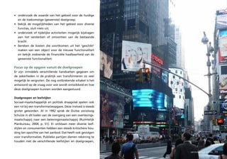 • onderzoek de waarde van het gebied voor de huidige
  en de toekomstige (gewenste) doelgroep;
• bekijk de mogelijkheden van het gebied voor diverse
  functies, sluit niets uit;
• onderzoek of tijdelijke activiteiten mogelijk bijdragen
  aan het versterken of omvormen van de bestaande
  kracht
• bereken de kosten die voortkomen uit het ‘geschikt’
  maken van een object voor de nieuwe functionaliteit
  en bekijk zodoende de financiële haalbaarheid van de
  gewenste functionaliteit.

Focus op de opgave vanuit de doelgroepen
Er zijn inmiddels verschillende handvatten gegeven om
de zekerheden in de praktijk van transformeren zo veel
mogelijk te vergroten. De nog ontbrekende schakel is het
antwoord op de vraag voor wie wordt ontwikkeld en hoe
deze doelgroepen kunnen worden aangestuurd.

Doelgroepen en leefstijlen
Sociaal-maatschappelijk en politiek draagvlak spelen ook
een rol bij een transformatieopgave. Deze invloed is steeds
groter geworden. Al in 1992 sprak de Duitse socioloog
Schulze in dit kader van de overgang van een overlevings-
maatschappij naar een belevingsmaatschappij (Ruimtelijk
Planbureau, 2004, p. 51). Er ontstaan meer diverse leef-
stijlen en consumenten hebben een steeds kritischere hou-
ding ten opzichte van het aanbod. Dat heeft ook gevolgen
voor transformaties. Publieke partijen dienen rekening te
houden met de verschillende leefstijlen en doelgroepen,


                                                              van buiten naar binnen   73
 