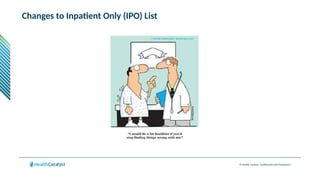 © Health Catalyst. Confidential and Proprietary.
Changes to Inpatient Only (IPO) List
 