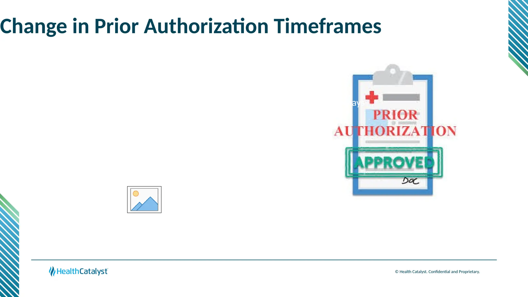 © Health Catalyst. Confidential and Proprietary.
for standard prior authorization requests changed from 10 business days to 7 calendar days
Change in Prior Authorization Timeframes
 