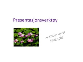 Presentasjonsverktøy Av Kristin Læret  HIVE 2009 