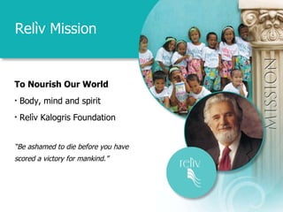 Relìv Mission To Nourish Our World Body, mind and spirit  Rel ìv Kalogris Foundation “ Be ashamed to die before you have  scored a victory for mankind.” 