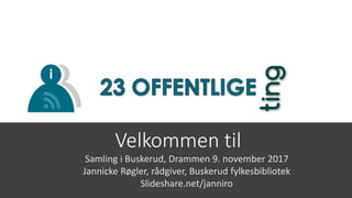 Velkommen til
Samling i Buskerud, Drammen 9. november 2017
Jannicke Røgler, rådgiver, Buskerud fylkesbibliotek
Slideshare....