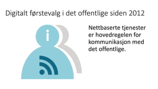 Digitalt førstevalg i det offentlige siden 2012
Nettbaserte tjenester
er hovedregelen for
kommunikasjon med
det offentlige.
 