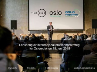 #whyOslo #myOslo @Oslobizreg facebook.com/oslobizreg
Lansering av internasjonal profileringsstrategi
for Osloregionen 18. juni 2015
 