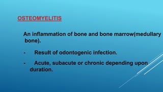 OSTEOMYELITIS
An inflammation of bone and bone marrow(medullary
bone).
- Result of odontogenic infection.
- Acute, subacute or chronic depending upon
duration.
 