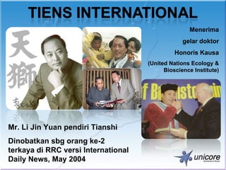 Menerima
                                                  gelar doktor
                                               Honoris Kausa
                                     (United Nations Ecology &
                                           Bioscience Institute)




Mr. Li Jin Yuan pendiri Tianshi
Dinobatkan sbg orang ke-2
terkaya di RRC versi International
Daily News, May 2004
 