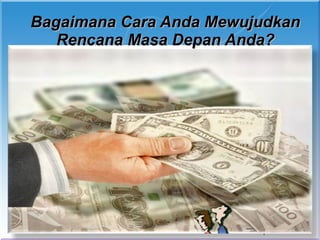 Bagaimana Cara Anda Mewujudkan
   Rencana Masa Depan Anda?
 