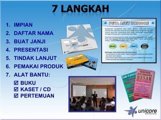 1. IMPIAN
2. DAFTAR NAMA
3. BUAT JANJI
4. PRESENTASI
5. TINDAK LANJUT
6. PEMAKAI PRODUK
7. ALAT BANTU:
   BUKU
   KASET / CD
   PERTEMUAN
 