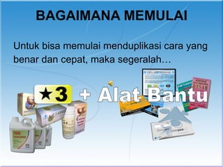 BAGAIMANA MEMULAI

Untuk bisa memulai menduplikasi cara yang
benar dan cepat, maka segeralah…
 